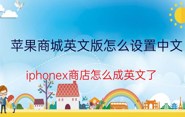 苹果商城英文版怎么设置中文 iphonex商店怎么成英文了？